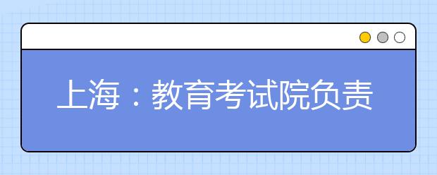 上海：教育考试院负责人就本科普通批次投档线公布答记者问