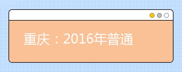 重庆：2016年普通高考志愿设置、种类及各类考生可填报样表
