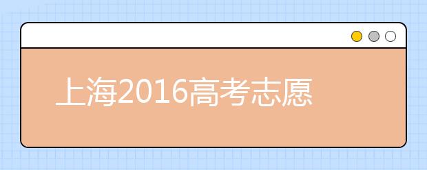 上海2016高考志愿填报须知 部分细节有变化