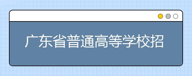 广东省普通高等学校招生平行志愿投档及录取实施办法