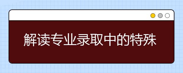 解读专业录取中的特殊要求