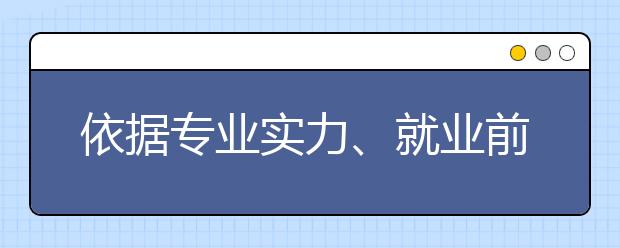 依据专业实力、就业前景选专业