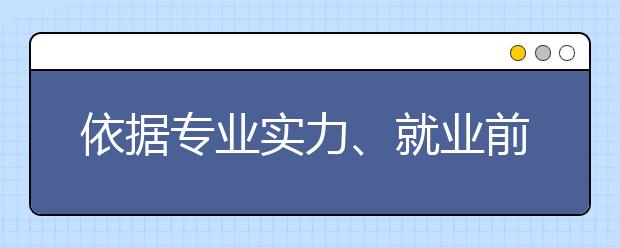 依据专业实力、就业前景选专业