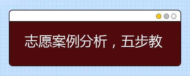 志愿案例分析，五步教会你填报高考志愿