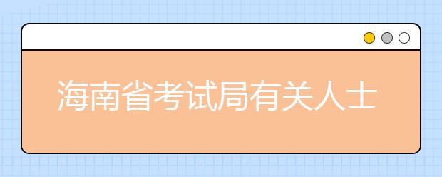 海南省考试局有关人士详解三本院校的志愿填报