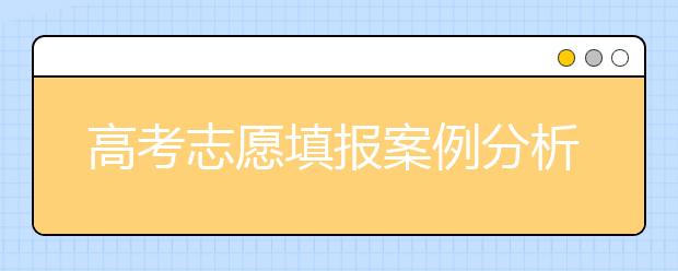 高考志愿填报案例分析：如何巧用高考分数