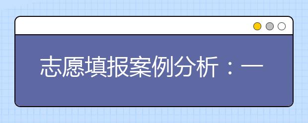 志愿填报案例分析：一本志愿填报失误方案点评