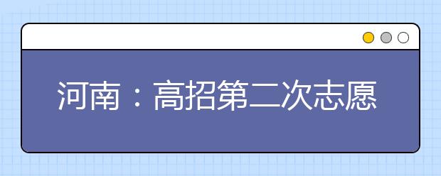 河南：高招第二次志愿填报将于今日18时截止