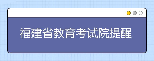 福建省教育考试院提醒考生注意填报志愿时间