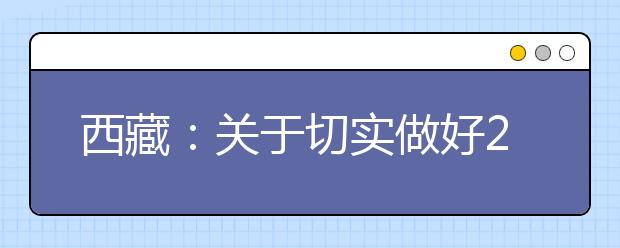 西藏：关于切实做好2013年普通高等学校招生考生志愿填报有关工作的通知