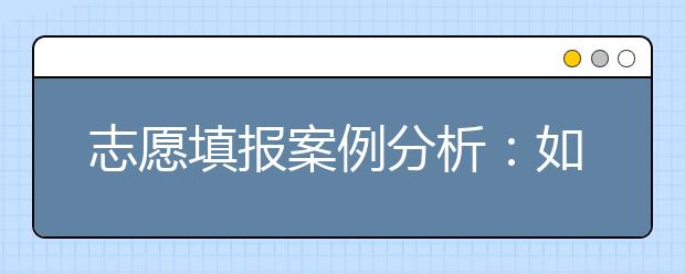 志愿填报案例分析：如何巧用高校专业平均分