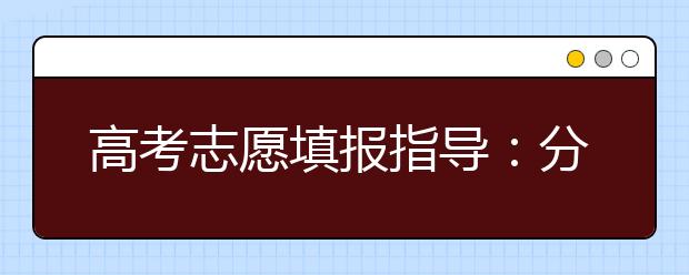 高考志愿填报指导：分尽其用更要深谋远虑