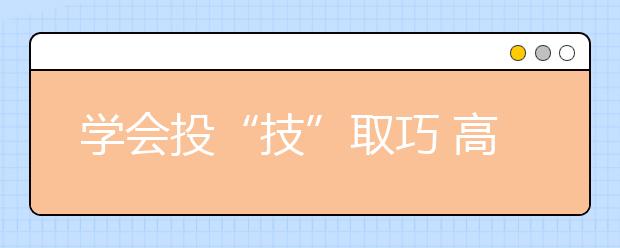 学会投“技”取巧 高考志愿填报成功案例解析