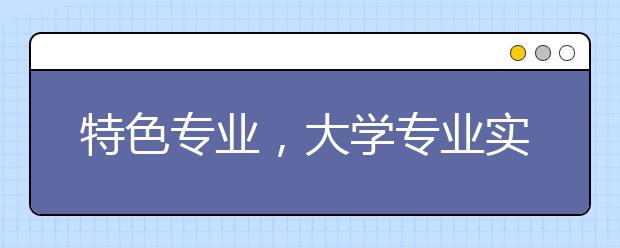 特色专业，大学专业实力和水平的证明