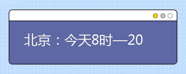 北京：今天8时—20时填报本科一批征集志愿