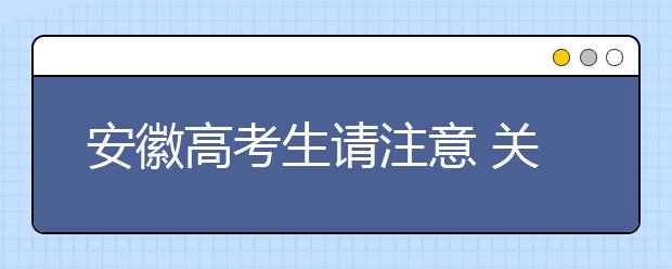 安徽高考生请注意 关于填志愿这些问题你需要了解