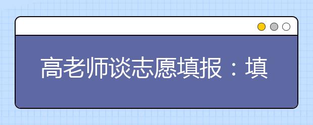 高老师谈志愿填报：填报志愿必戒的常识性失误