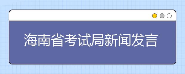 海南省考试局新闻发言人王素英支招二本填报志愿 