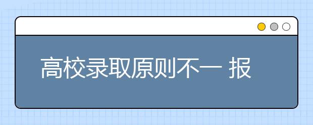 高校录取原则不一 报考要“扬长避短” 