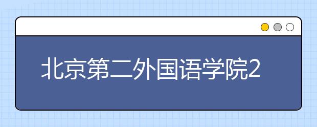 北京第二外国语学院2018年保送生招生条件及专业