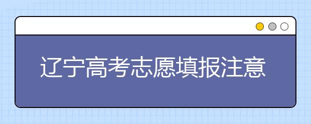 辽宁高考志愿填报注意事项：平行志愿需梯度