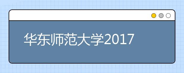 华东师范大学2017年保送生招生报名时间及方法