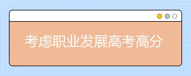 考虑职业发展高考高分考生应重学校轻专业 