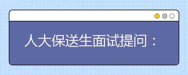 人大保送生面试提问:你怎么看“单独二孩”