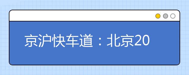 京沪快车道：北京20所热门报考高校及求学指南