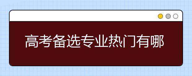 高考备选专业热门有哪些？金融学最受追捧