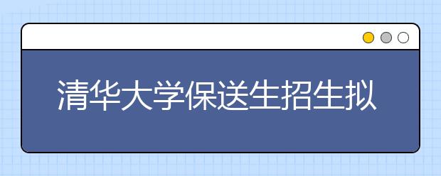 清华大学保送生招生拟录取人数预计缩减三分之二
