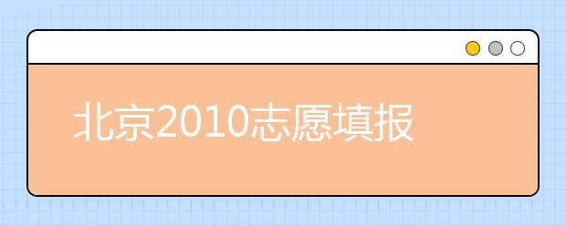 北京2010志愿填报攻略：根据实力填一志愿 拉开梯度报二志愿