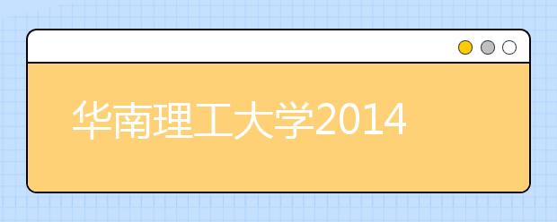 华南理工大学2014年外语类保送生招生咨询活动日程表