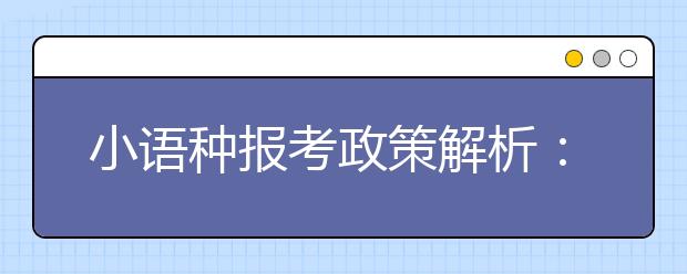 小语种报考政策解析：就业前景普遍看好