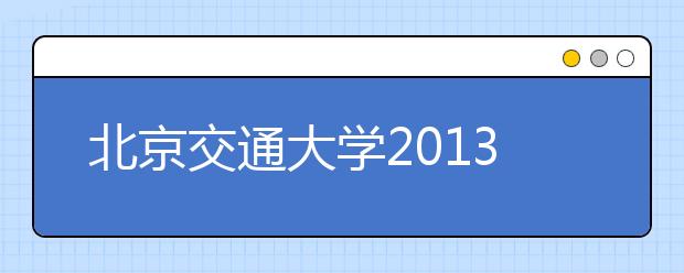 北京交通大学2013年保送生拟录取名单