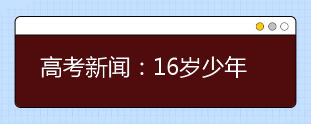 高考新闻：16岁少年会玩会学提前被保送北京大学（图）