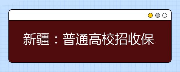 新疆：普通高校招收保送生2014年起执行新办法