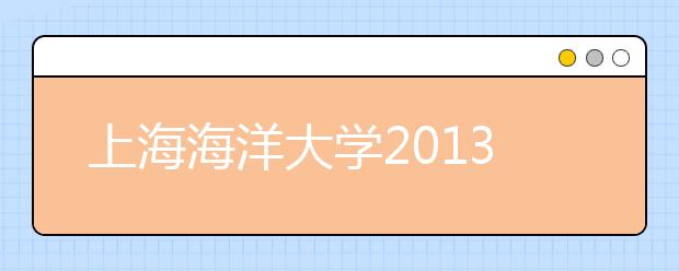 上海海洋大学2013年保送生考试时间地点等通知