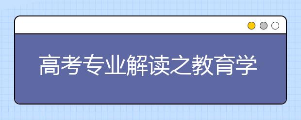 高考专业解读之教育学 毕业并非当中小学老师