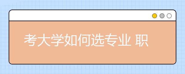 考大学如何选专业 职业规划先行专业选择押后