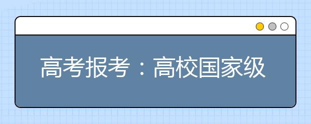 高考报考：高校国家级重点学科你知道多少？