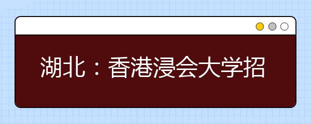 湖北:香港浸会大学招生说明会