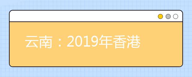 云南:2019年香港中文大学招生说明会