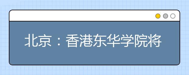 北京:香港东华学院将在19个省市招生