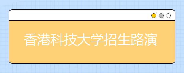 香港科技大学招生路演2019 - 四月本科招生路演