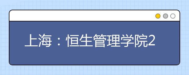 上海：恒生管理学院2018年首次内地本科招生