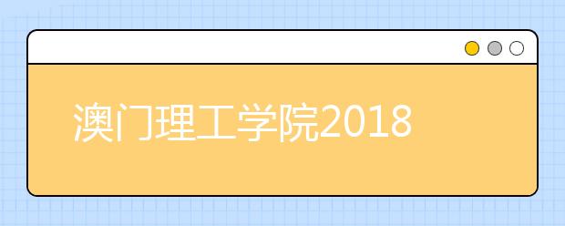 澳门理工学院2018年内地招生简介