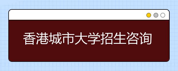 香港城市大学招生咨询日公告