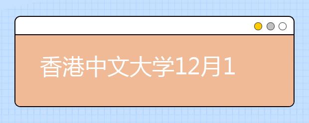 香港中文大学12月12日将在沪举行2018年本科招生说明会