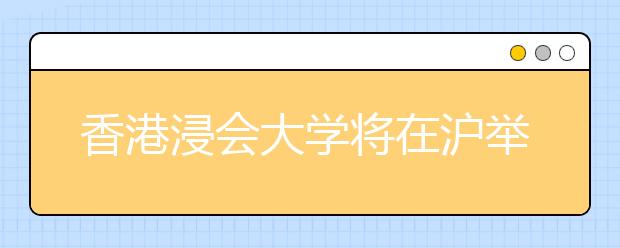 香港浸会大学将在沪举行2017年招生说明会